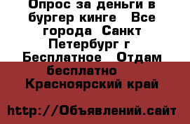 Опрос за деньги в бургер кинге - Все города, Санкт-Петербург г. Бесплатное » Отдам бесплатно   . Красноярский край